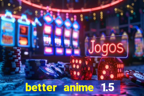 better anime 1.5 apk download